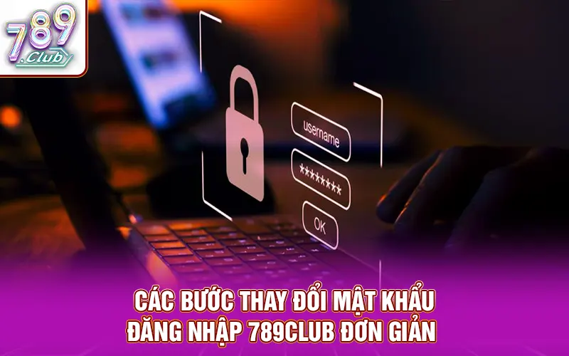 Các bước thay đổi mật khẩu đăng nhập 789CLUB đơn giản 